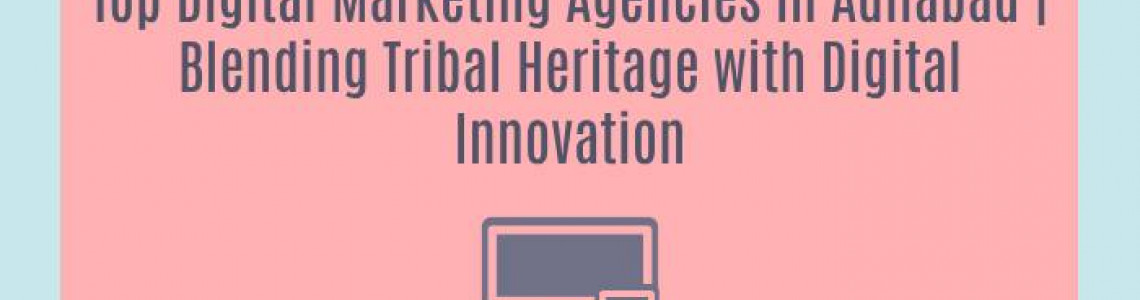 Top Digital Marketing Agencies in Adilabad | Blending Tribal Heritage with Digital Innovation