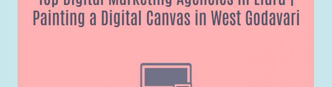 Top Digital Marketing Agencies in Eluru | Painting a Digital Canvas in West Godavari