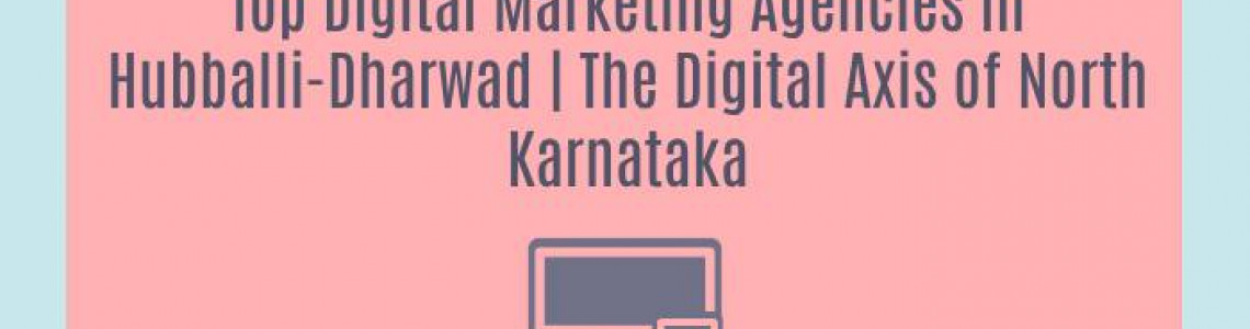 Top Digital Marketing Agencies in Hubballi-Dharwad | The Digital Axis of North Karnataka