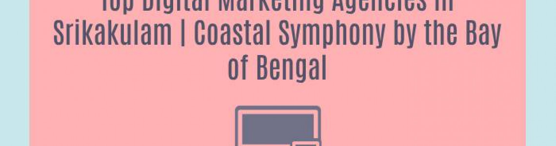 Top Digital Marketing Agencies in Srikakulam | Coastal Symphony by the Bay of Bengal