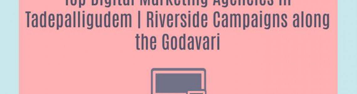 Top Digital Marketing Agencies in Tadepalligudem | Riverside Campaigns along the Godavari