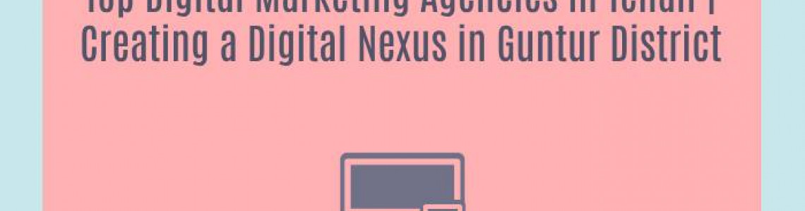 Top Digital Marketing Agencies in Tenali | Creating a Digital Nexus in Guntur District