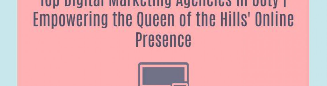 Top Digital Marketing Agencies in Ooty | Empowering the Queen of the Hills' Online Presence