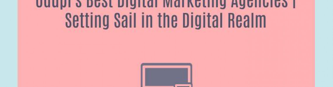 Udupi's Best Digital Marketing Agencies | Setting Sail in the Digital Realm
