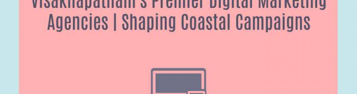 Visakhapatnam's Premier Digital Marketing Agencies | Shaping Coastal Campaigns