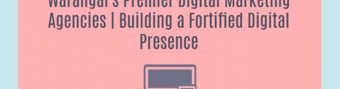 Warangal's Premier Digital Marketing Agencies | Building a Fortified Digital Presence